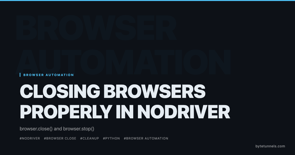 Closing Browsers Properly in Nodriver: browser.close() and browser.stop()